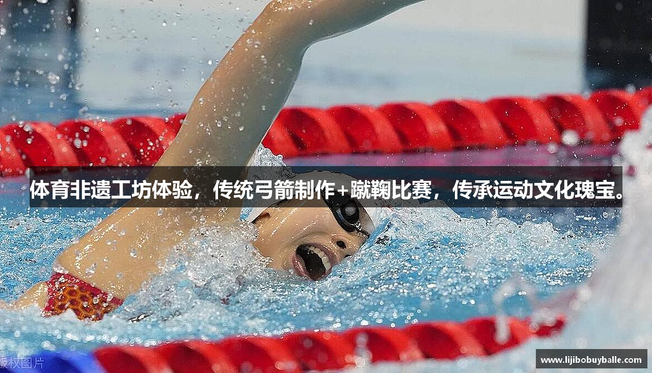 体育非遗工坊体验，传统弓箭制作+蹴鞠比赛，传承运动文化瑰宝。